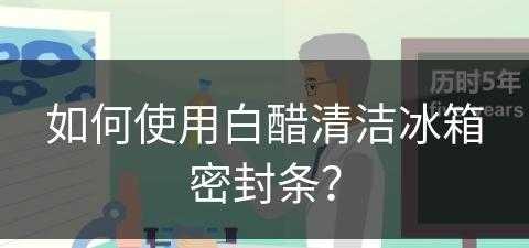 如何使用白醋清洁冰箱密封条？